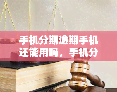 手机分期逾期手机还能用吗，手机分期逾期后，手机还能继续使用吗？