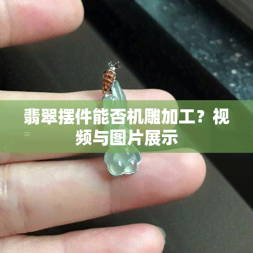 翡翠摆件能否机雕加工？视频与图片展示