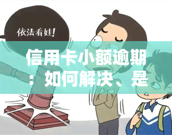 信用卡小额逾期：如何解决、是否影响贷款？2021年全攻略