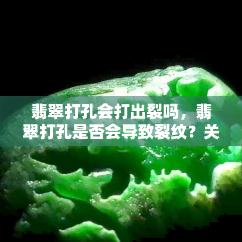 翡翠打孔会打出裂吗，翡翠打孔是否会导致裂纹？关键因素解析