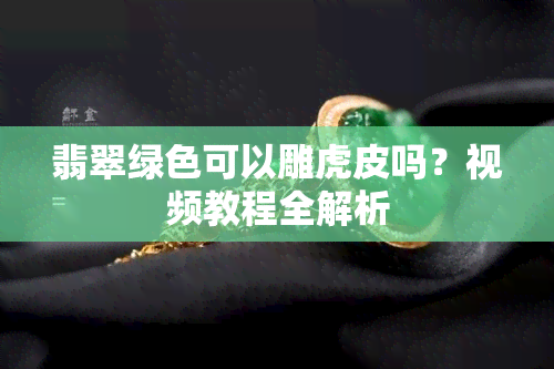 翡翠绿色可以雕虎皮吗？视频教程全解析