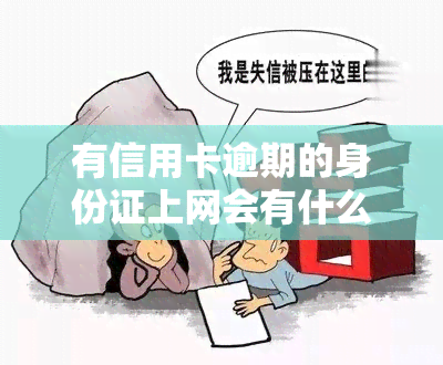 有信用卡逾期的身份证上网会有什么后果？欠信用卡身份证是否还能使用？逾期身份证会被拉黑吗？欠信用卡身份证过期能否在补办？逾期会影响身份证吗？