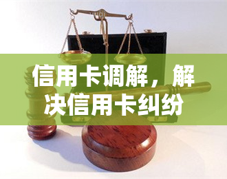 信用卡调解，解决信用卡纠纷：一份全面的调解指南