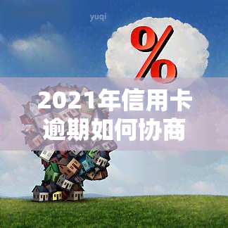 2021年信用卡逾期如何协商分期、还款、还本金及期，欠款协商技巧