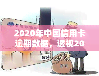 2020年中国信用卡逾期数据，透视2020年中国信用卡逾期情况：原因、影响及应对策略