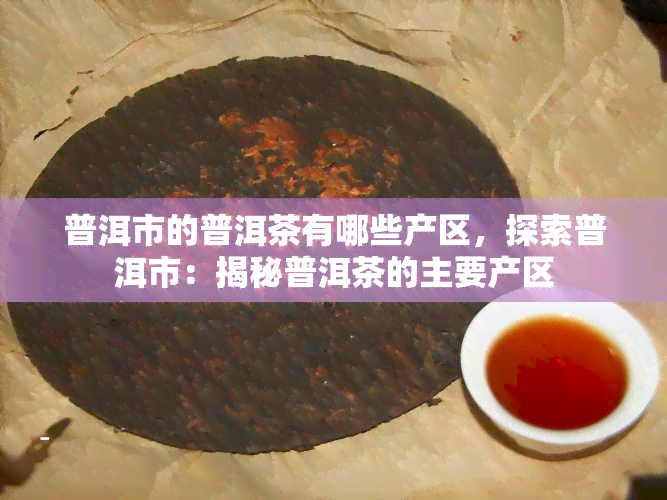 普洱市的普洱茶有哪些产区，探索普洱市：揭秘普洱茶的主要产区