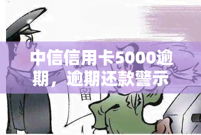 中信信用卡5000逾期，逾期还款警示：中信信用卡5000元欠款未还，可能带来的后果和解决办法