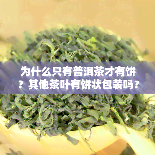 为什么只有普洱茶才有饼？其他茶叶有饼状包装吗？看图对比