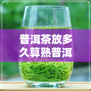 普洱茶放多久算熟普洱-普洱茶放多久算熟普洱了