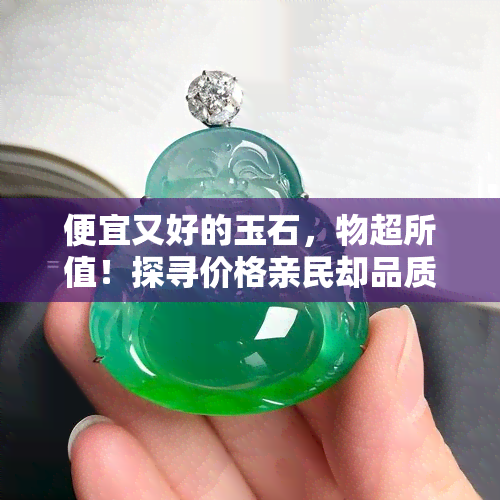 便宜又好的玉石，物超所值！探寻价格亲民却品质优良的玉石世界