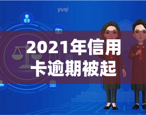 2021年信用卡逾期被起诉：如何应对及可能的后果？