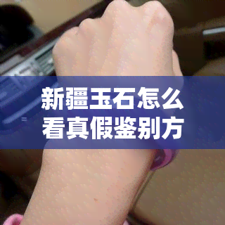 新疆玉石怎么看真假鉴别方法，新疆玉石鉴定攻略：如何辨别真伪？