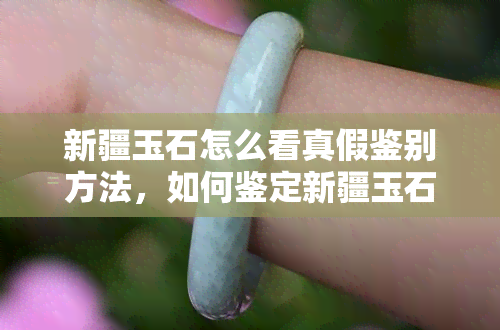 新疆玉石怎么看真假鉴别方法，如何鉴定新疆玉石的真伪？看这篇就够了！