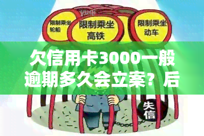 欠信用卡3000一般逾期多久会立案？后果严重吗？