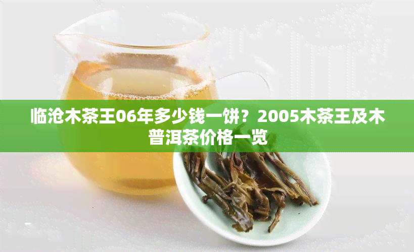 临沧木茶王06年多少钱一饼？2005木茶王及木普洱茶价格一览