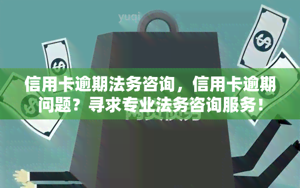 信用卡逾期法务咨询，信用卡逾期问题？寻求专业法务咨询服务！