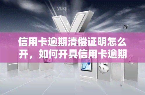 信用卡逾期清偿证明怎么开，如何开具信用卡逾期清偿证明？