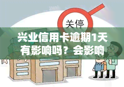 兴业信用卡逾期1天有影响吗？会影响吗？应如何还款？