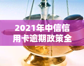 2021年中信信用卡逾期政策全解析