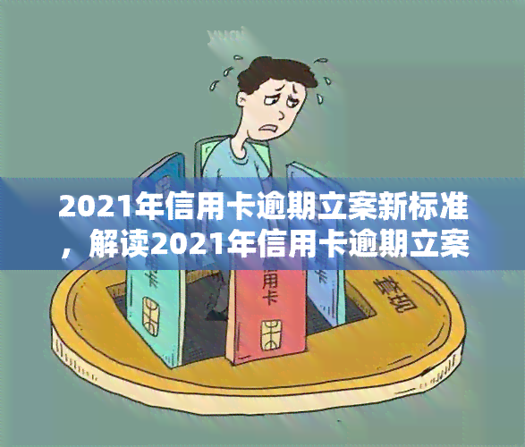 2021年信用卡逾期立案新标准，解读2021年信用卡逾期立案新标准，你知道吗？