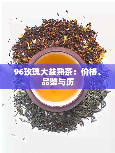 96玫瑰大益熟茶：价格、品鉴与历