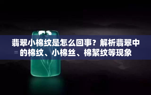 翡翠小棉纹是怎么回事？解析翡翠中的棉纹、小棉丝、棉絮纹等现象