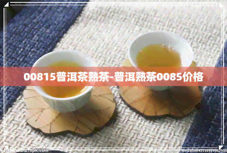 00815普洱茶熟茶-普洱熟茶0085价格