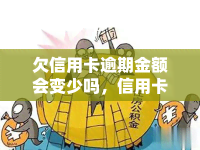 欠信用卡逾期金额会变少吗，信用卡逾期后，欠款金额是否会减少？