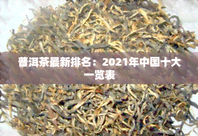 普洱茶最新排名：2021年中国十大一览表