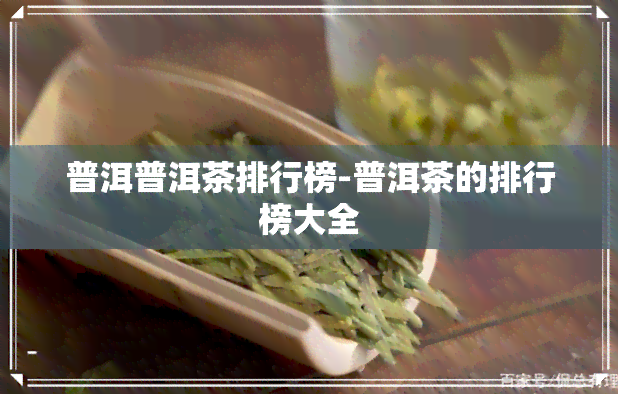 普洱普洱茶排行榜-普洱茶的排行榜大全