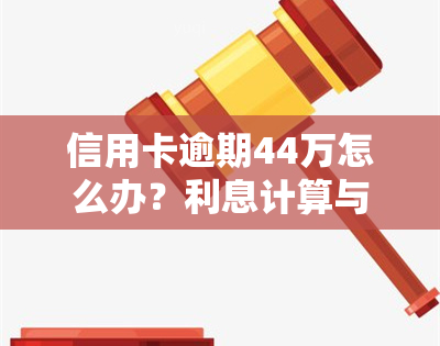 信用卡逾期44万怎么办？利息计算与解决方法全解析