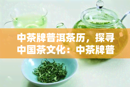 中茶牌普洱茶历，探寻中国茶文化：中茶牌普洱茶的历渊源