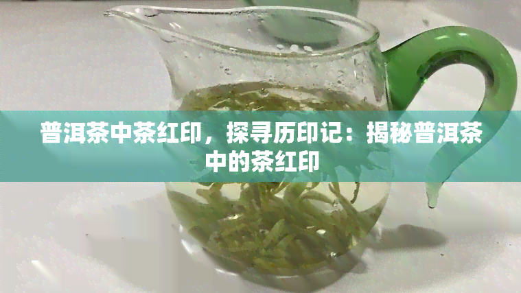 普洱茶中茶红印，探寻历印记：揭秘普洱茶中的茶红印