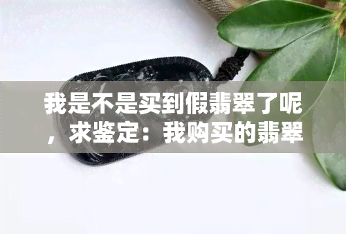 我是不是买到假翡翠了呢，求鉴定：我购买的翡翠是真是假？