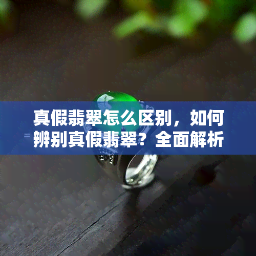 真假翡翠怎么区别，如何辨别真假翡翠？全面解析鉴定技巧与方法