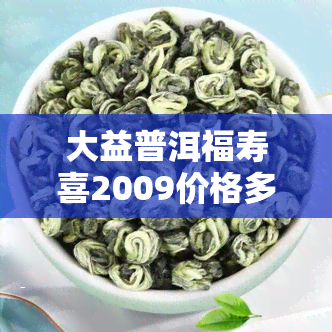 大益普洱福寿喜2009价格多少？揭示901定制与最新价格，福双喜组合生熟普洱茶一应俱全，珍藏方砖不容错过！