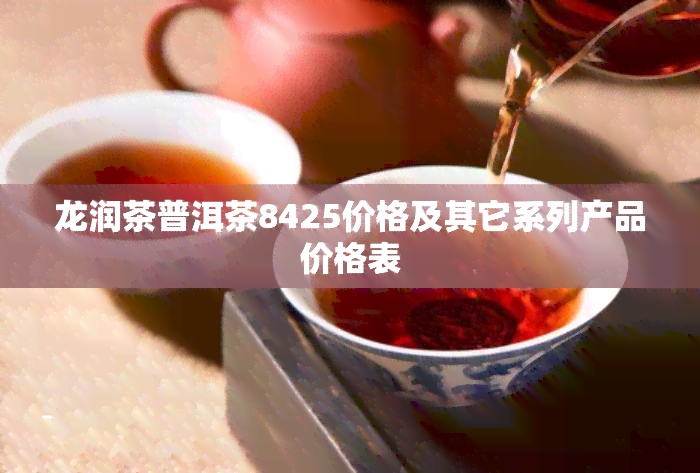 龙润茶普洱茶8425价格及其它系列产品价格表