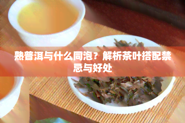 熟普洱与什么同泡？解析茶叶搭配禁忌与好处