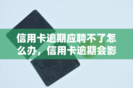 信用卡逾期应聘不了怎么办，信用卡逾期会影响就业吗？应聘被拒后应该怎么办？