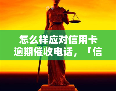 怎么样应对信用卡逾期电话，「信用卡逾期电话怎么处理？」