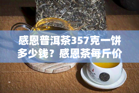 感恩普洱茶357克一饼多少钱？感恩茶每斤价格是多少？感恩牌每包价格如何？