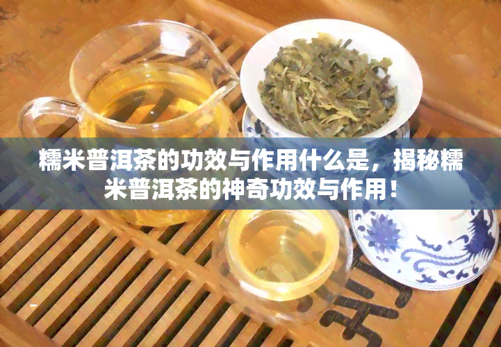 糯米普洱茶的功效与作用什么是，揭秘糯米普洱茶的神奇功效与作用！