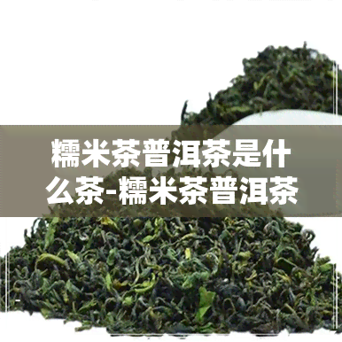 糯米茶普洱茶是什么茶-糯米茶普洱茶是什么茶做的