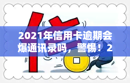 2021年信用卡逾期会爆通讯录吗，警惕！2021年信用卡逾期可能引发通讯录曝光风险