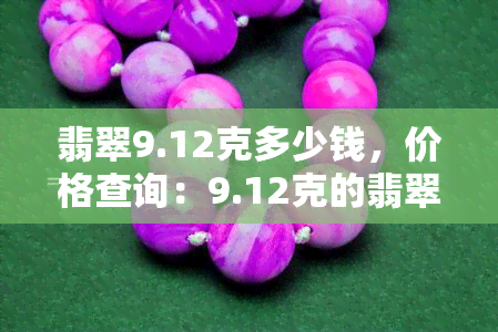 翡翠9.12克多少钱，价格查询：9.12克的翡翠值多少钱？