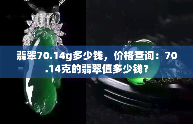 翡翠70.14g多少钱，价格查询：70.14克的翡翠值多少钱？