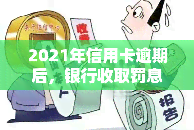 2021年信用卡逾期后，银行收取罚息是否合法？详解计算方式及处理方法