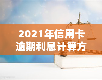 2021年信用卡逾期利息计算方法及最新标准