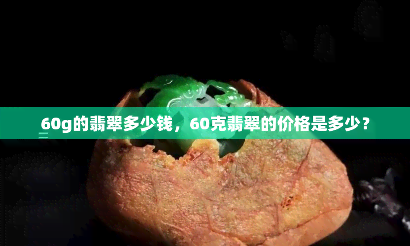 60g的翡翠多少钱，60克翡翠的价格是多少？