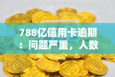 788亿信用卡逾期：问题严重，人数众多，金额巨大，现状堪忧！